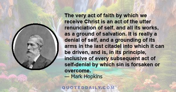 The very act of faith by which we receive Christ is an act of the utter renunciation of self, and all its works, as a ground of salvation. It is really a denial of self, and a grounding of its arms in the last citadel