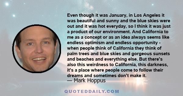 Even though it was January, in Los Angeles it was beautiful and sunny and the blue skies were out and it was hot everyday, so I think it was just a product of our environment. And California to me as a concept or as an