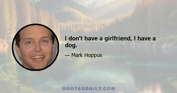 I don't have a girlfriend, I have a dog.