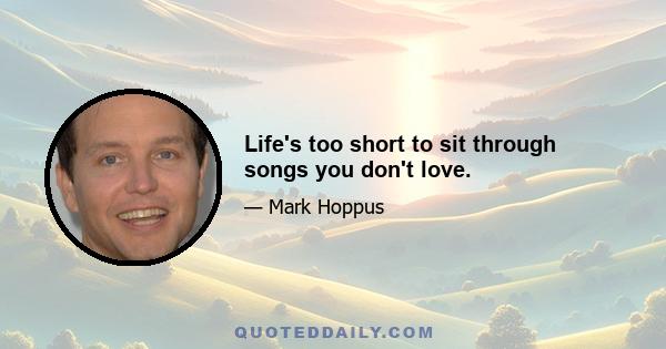 Life's too short to sit through songs you don't love.