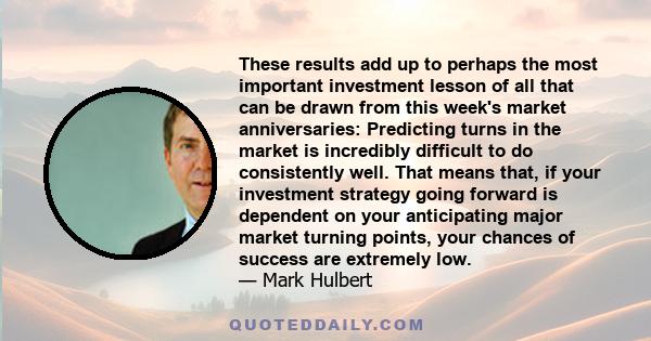 These results add up to perhaps the most important investment lesson of all that can be drawn from this week's market anniversaries: Predicting turns in the market is incredibly difficult to do consistently well. That