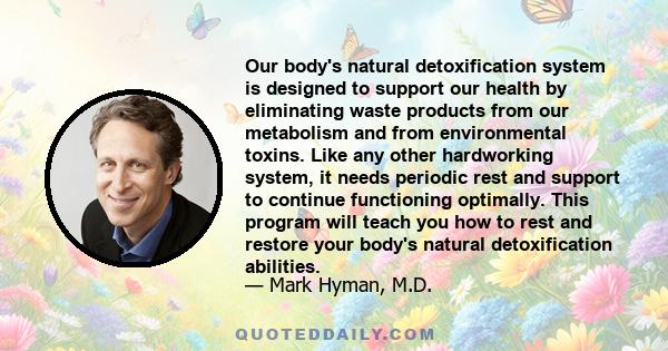 Our body's natural detoxification system is designed to support our health by eliminating waste products from our metabolism and from environmental toxins. Like any other hardworking system, it needs periodic rest and