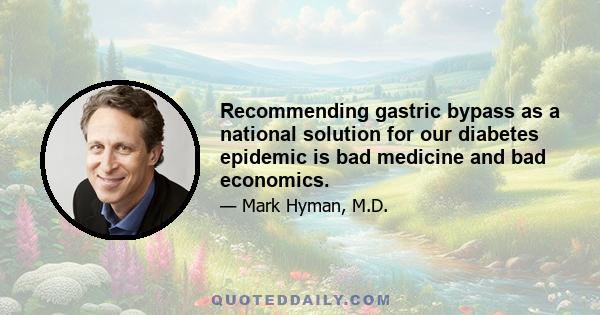 Recommending gastric bypass as a national solution for our diabetes epidemic is bad medicine and bad economics.