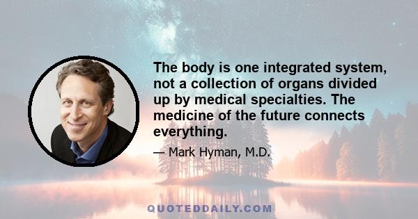 The body is one integrated system, not a collection of organs divided up by medical specialties. The medicine of the future connects everything.