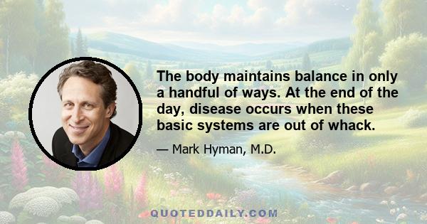 The body maintains balance in only a handful of ways. At the end of the day, disease occurs when these basic systems are out of whack.