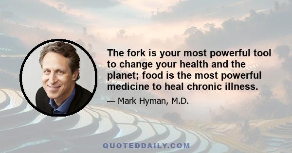 The fork is your most powerful tool to change your health and the planet; food is the most powerful medicine to heal chronic illness.