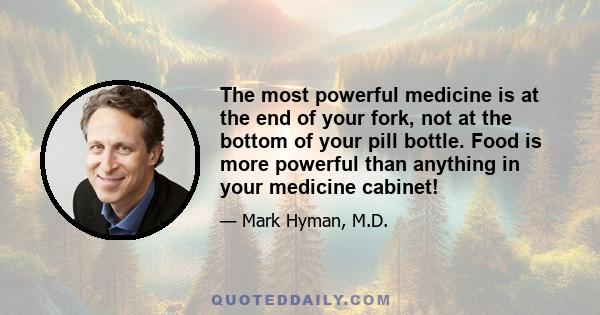 The most powerful medicine is at the end of your fork, not at the bottom of your pill bottle. Food is more powerful than anything in your medicine cabinet!