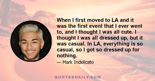 When I first moved to LA and it was the first event that I ever went to, and I thought I was all cute. I thought I was all dressed up, but it was casual. In LA, everything is so casual, so I got so dressed up for