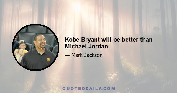 Kobe Bryant will be better than Michael Jordan