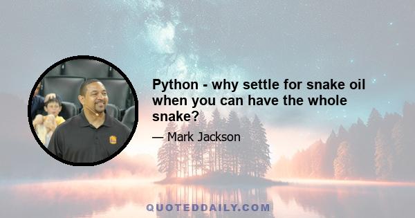 Python - why settle for snake oil when you can have the whole snake?