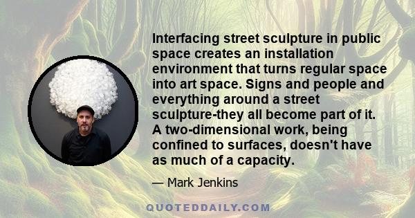 Interfacing street sculpture in public space creates an installation environment that turns regular space into art space. Signs and people and everything around a street sculpture-they all become part of it. A