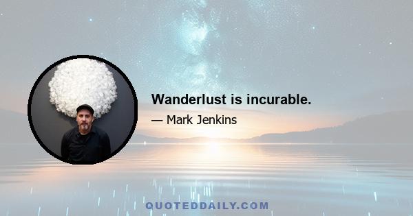 Wanderlust is incurable.