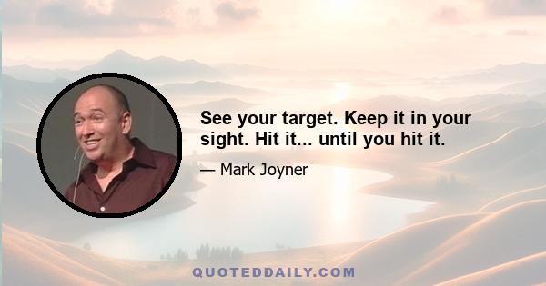 See your target. Keep it in your sight. Hit it... until you hit it.