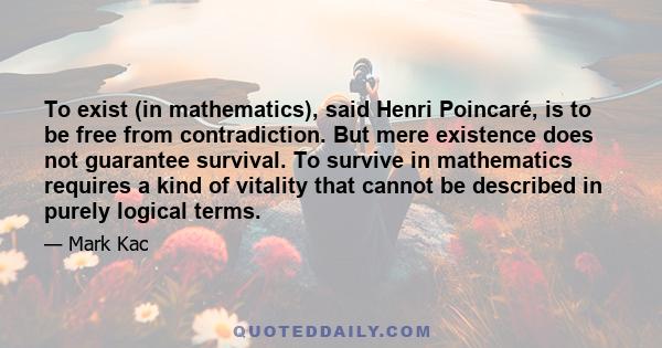 To exist (in mathematics), said Henri Poincaré, is to be free from contradiction. But mere existence does not guarantee survival. To survive in mathematics requires a kind of vitality that cannot be described in purely