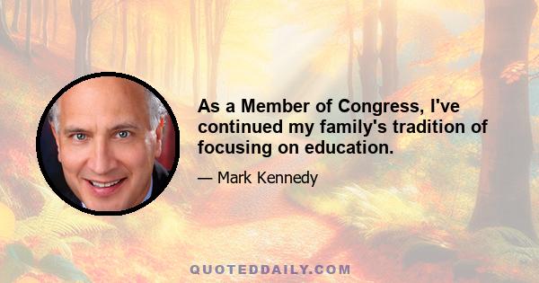 As a Member of Congress, I've continued my family's tradition of focusing on education.