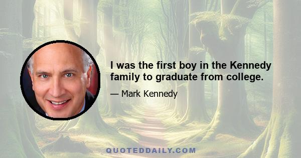 I was the first boy in the Kennedy family to graduate from college.