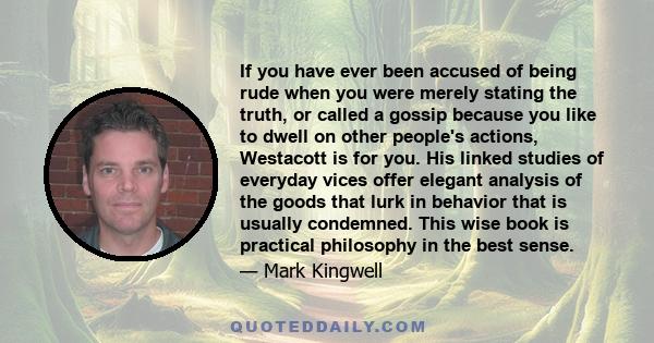 If you have ever been accused of being rude when you were merely stating the truth, or called a gossip because you like to dwell on other people's actions, Westacott is for you. His linked studies of everyday vices