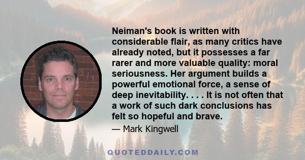 Neiman's book is written with considerable flair, as many critics have already noted, but it possesses a far rarer and more valuable quality: moral seriousness. Her argument builds a powerful emotional force, a sense of 