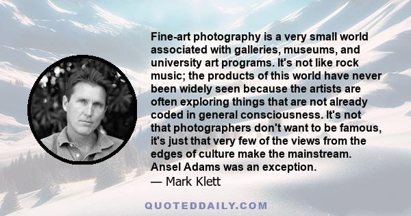 Fine-art photography is a very small world associated with galleries, museums, and university art programs. It's not like rock music; the products of this world have never been widely seen because the artists are often