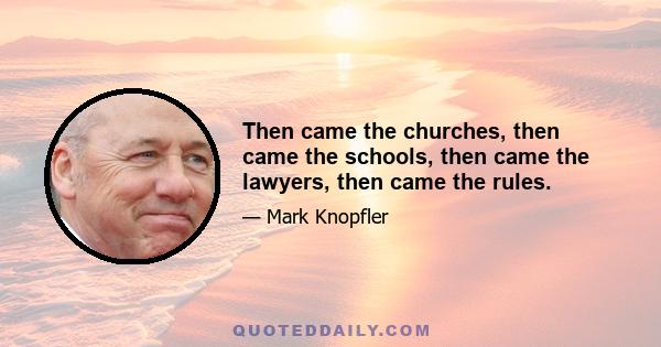 Then came the churches, then came the schools, then came the lawyers, then came the rules.