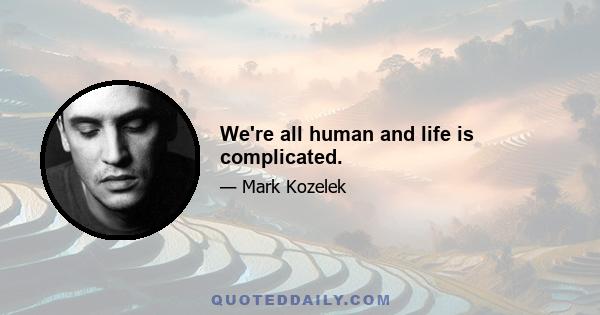 We're all human and life is complicated.