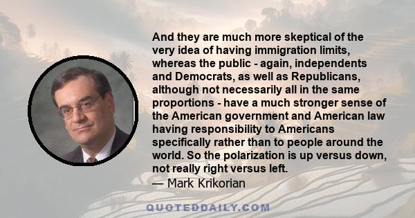 And they are much more skeptical of the very idea of having immigration limits, whereas the public - again, independents and Democrats, as well as Republicans, although not necessarily all in the same proportions - have 