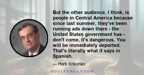 But the other audience, I think, is people in Central America because since last summer, they've been running ads down there - the United States government has - don't come, it's dangerous. You will be immediately