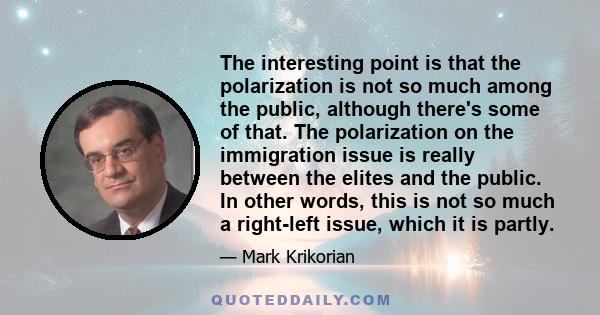 The interesting point is that the polarization is not so much among the public, although there's some of that. The polarization on the immigration issue is really between the elites and the public. In other words, this