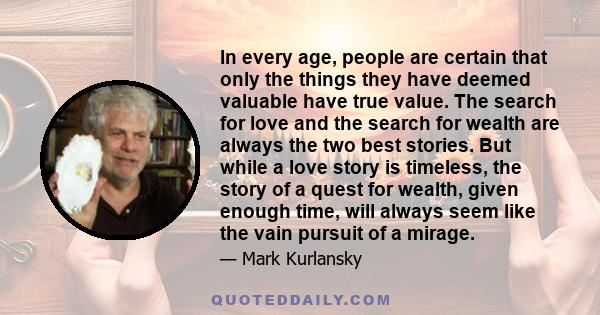 In every age, people are certain that only the things they have deemed valuable have true value. The search for love and the search for wealth are always the two best stories. But while a love story is timeless, the