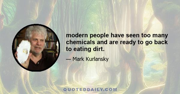 modern people have seen too many chemicals and are ready to go back to eating dirt.