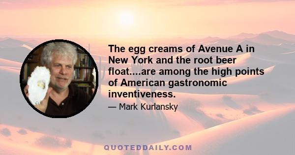 The egg creams of Avenue A in New York and the root beer float....are among the high points of American gastronomic inventiveness.