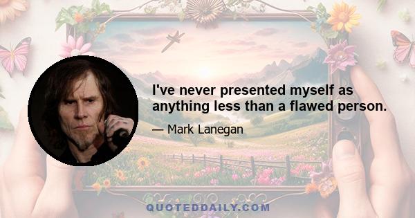 I've never presented myself as anything less than a flawed person.