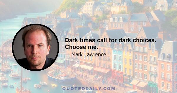 Dark times call for dark choices. Choose me.