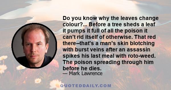 Do you know why the leaves change colour?... Before a tree sheds a leaf it pumps it full of all the poison it can't rid itself of otherwise. That red there--that's a man's skin blotching with burst veins after an