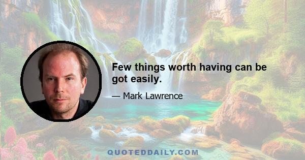 Few things worth having can be got easily.