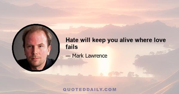 Hate will keep you alive where love fails