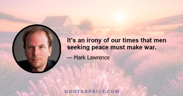 It's an irony of our times that men seeking peace must make war.