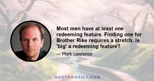 Most men have at least one redeeming feature. Finding one for Brother Rike requires a stretch. Is 'big' a redeeming feature?