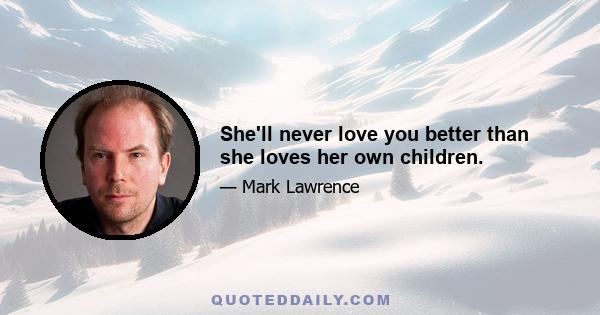 She'll never love you better than she loves her own children.