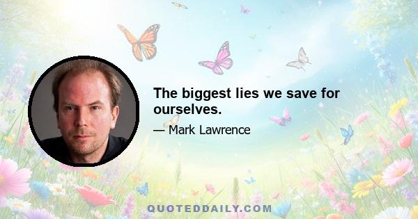 The biggest lies we save for ourselves.