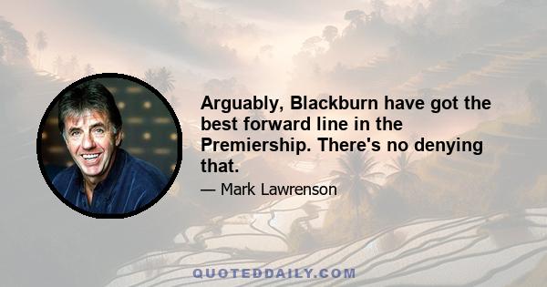 Arguably, Blackburn have got the best forward line in the Premiership. There's no denying that.