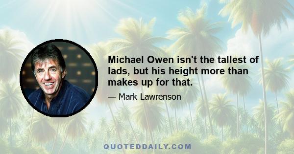 Michael Owen isn't the tallest of lads, but his height more than makes up for that.