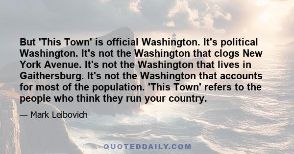 But 'This Town' is official Washington. It's political Washington. It's not the Washington that clogs New York Avenue. It's not the Washington that lives in Gaithersburg. It's not the Washington that accounts for most