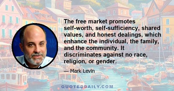 The free market promotes self-worth, self-sufficiency, shared values, and honest dealings, which enhance the individual, the family, and the community. It discriminates against no race, religion, or gender.