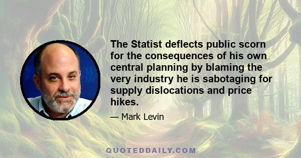 The Statist deflects public scorn for the consequences of his own central planning by blaming the very industry he is sabotaging for supply dislocations and price hikes.