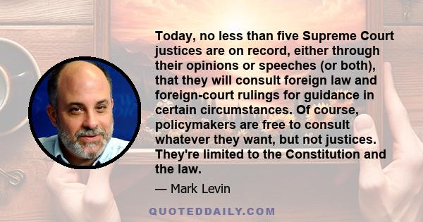 Today, no less than five Supreme Court justices are on record, either through their opinions or speeches (or both), that they will consult foreign law and foreign-court rulings for guidance in certain circumstances. Of