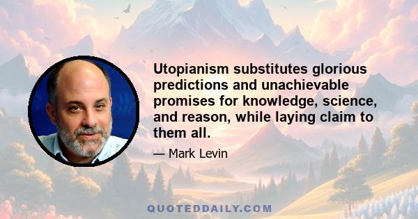 Utopianism substitutes glorious predictions and unachievable promises for knowledge, science, and reason, while laying claim to them all.