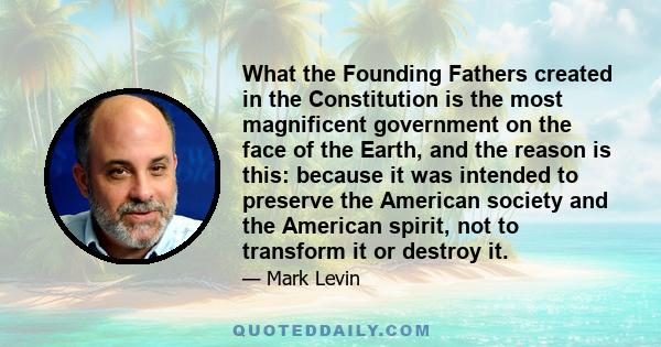 What the Founding Fathers created in the Constitution is the most magnificent government on the face of the Earth, and the reason is this: because it was intended to preserve the American society and the American