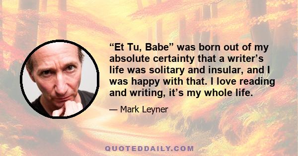 “Et Tu, Babe” was born out of my absolute certainty that a writer’s life was solitary and insular, and I was happy with that. I love reading and writing, it’s my whole life.