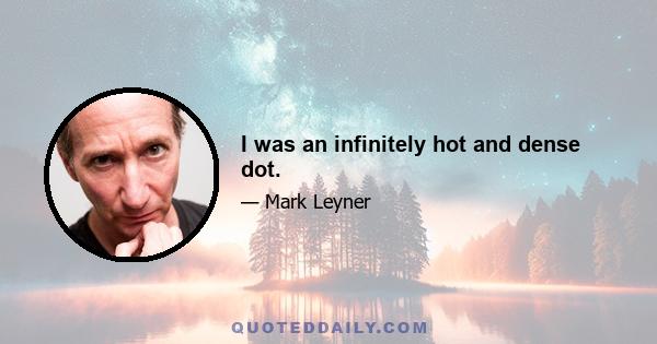 I was an infinitely hot and dense dot.